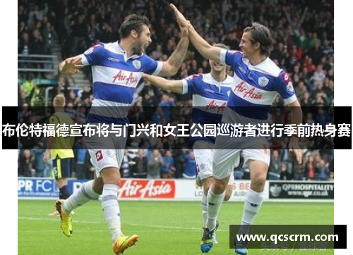 布伦特福德宣布将与门兴和女王公园巡游者进行季前热身赛