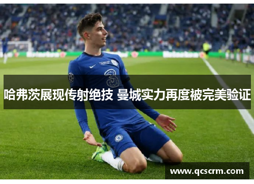 哈弗茨展现传射绝技 曼城实力再度被完美验证