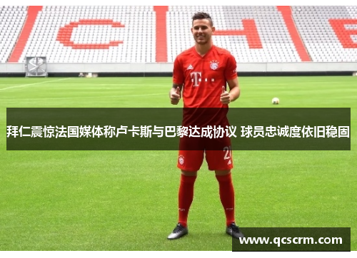 拜仁震惊法国媒体称卢卡斯与巴黎达成协议 球员忠诚度依旧稳固