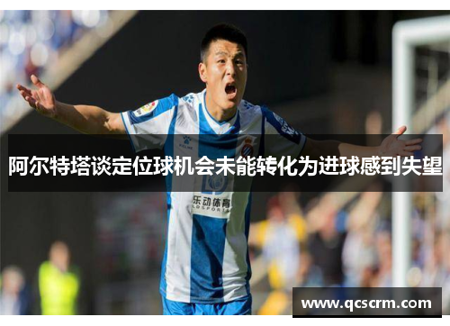 阿尔特塔谈定位球机会未能转化为进球感到失望