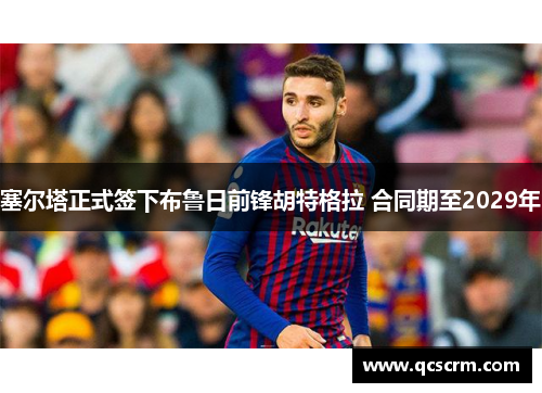 塞尔塔正式签下布鲁日前锋胡特格拉 合同期至2029年