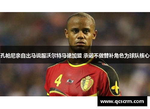 孔帕尼亲自出马说服沃尔特马德加盟 承诺不做替补角色为球队核心