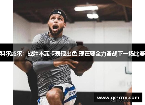 科尔威尔：战胜本菲卡表现出色 现在要全力备战下一场比赛