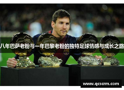 八年巴萨老粉与一年巴黎老粉的独特足球情感与成长之路
