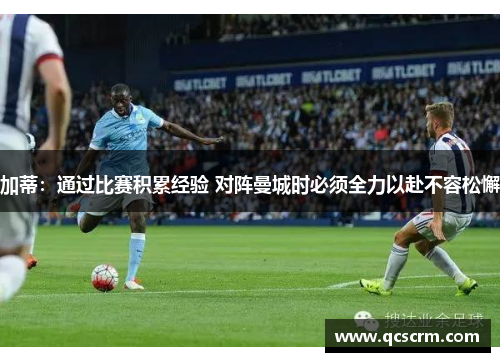 加蒂：通过比赛积累经验 对阵曼城时必须全力以赴不容松懈